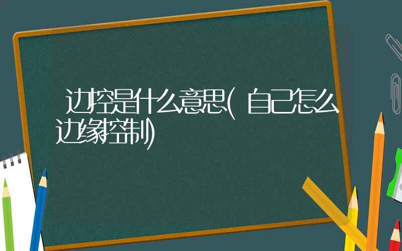 边控是什么意思(自己怎么边缘控制)