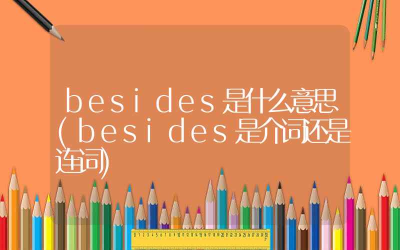 besides是什么意思(besides是介词还是连词)