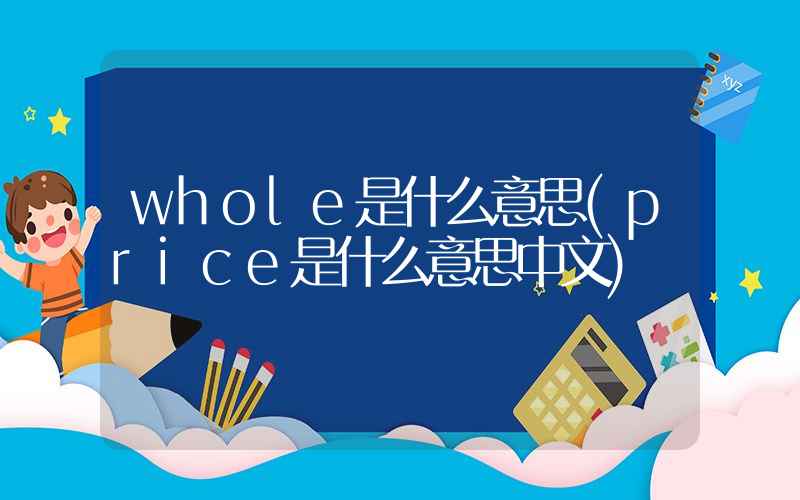 whole是什么意思(price是什么意思中文)