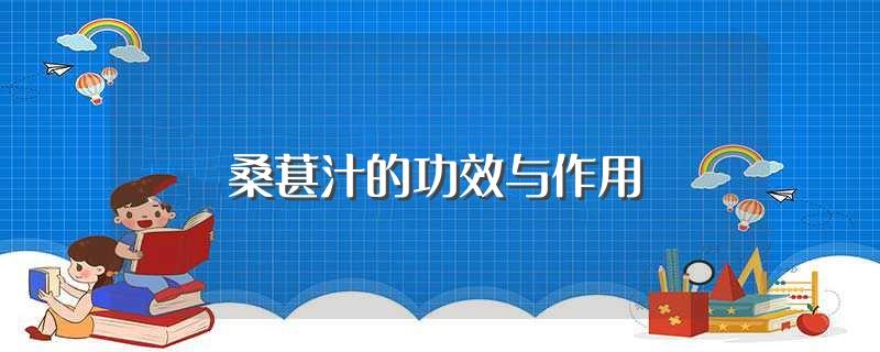 桑葚汁的功效与作用(关于桑葚汁的功效与作用)