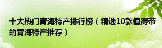 十大热门青海特产排行榜(精选10款值得带的青海特产推荐)