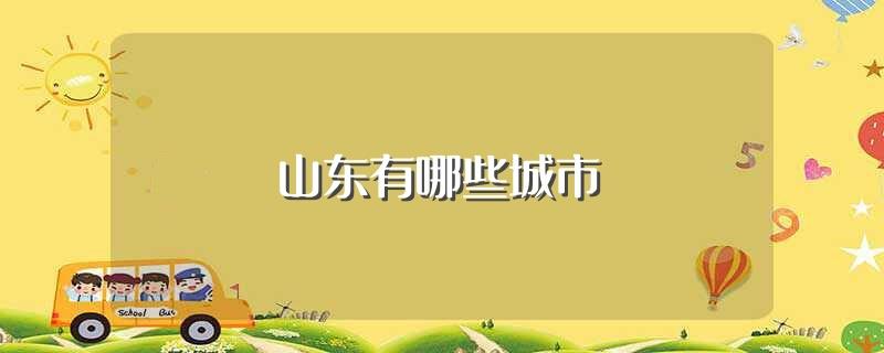 山东有哪些城市(山东省有17个城市)