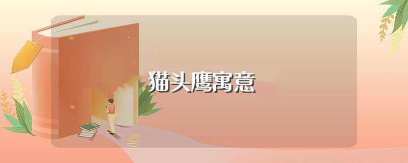 猫头鹰寓意(猫头鹰寓意是什么)