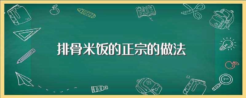 排骨米饭的正宗的做法(正宗好吃的排骨米饭做法)