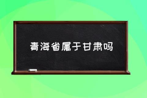 青海省属于甘肃吗,青海的省会城市是哪个市？