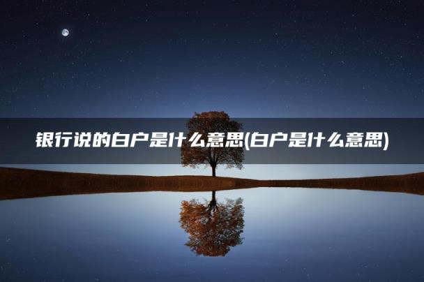 白户是什么意思(银行说的白户是什么意思)