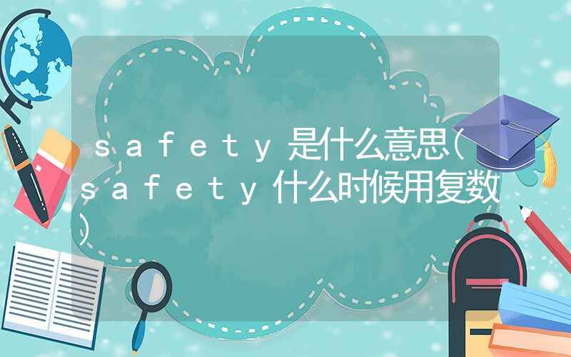 safety是什么意思(safety什么时候用复数)