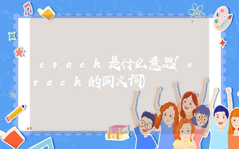 crack是什么意思(crack的同义词)