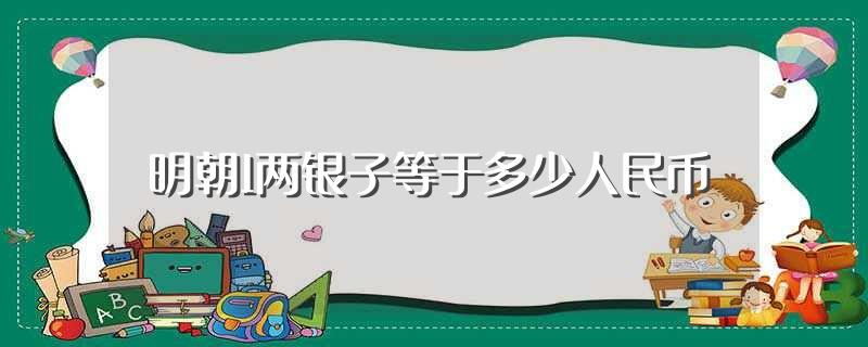 明朝1两银子等于多少人民币(明朝1两银子的相关知识)