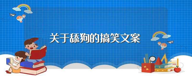 关于舔狗的搞笑文案(关于舔狗的搞笑文案怎么写)