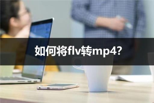 怎么将flv转换成mp4最简单方法(怎么把mp4转成flv)