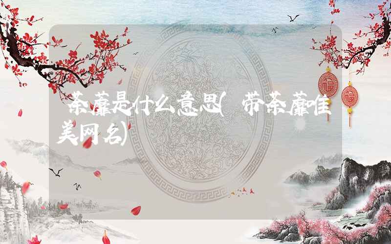 荼蘼是什么意思(带荼蘼唯美网名)