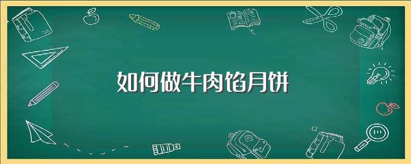 如何做牛肉馅月饼(做牛肉馅月饼的方法)