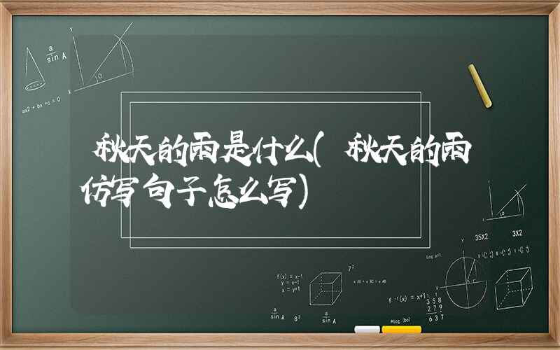 秋天的雨是什么(秋天的雨仿写句子怎么写)