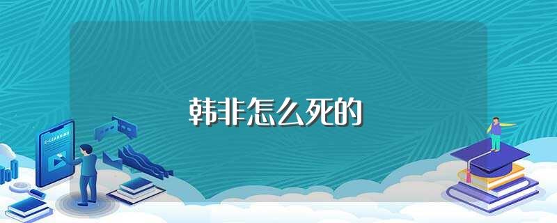 韩非怎么死的(韩非人物简介)