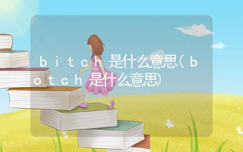 bitch是什么意思(botch是什么意思)