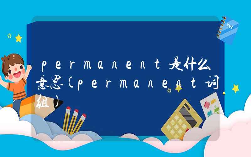 permanent是什么意思(permanent词组)