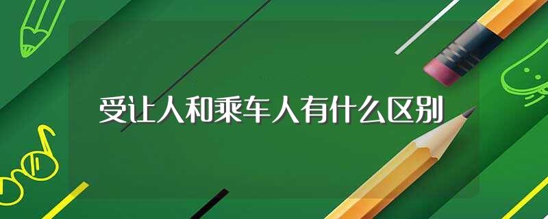 受让人和乘车人有什么区别(受让人和乘车人区别)