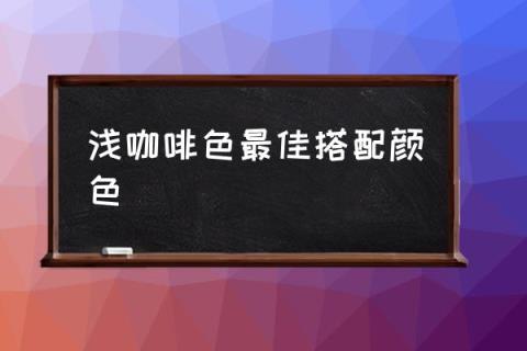 浅咖啡色最佳搭配颜色,咖色配什么颜色好？